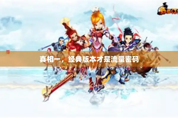 真相一,经典版本才是流量密码 真相一,经典版本才是流量密码