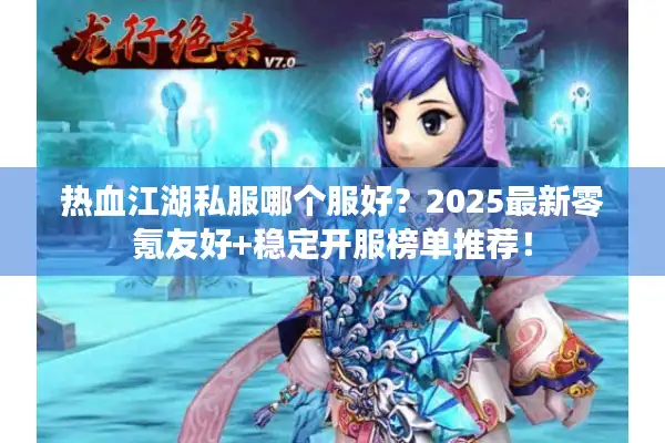 热血江湖私服哪个服好？2025最新零氪友好+稳定开服榜单推荐！