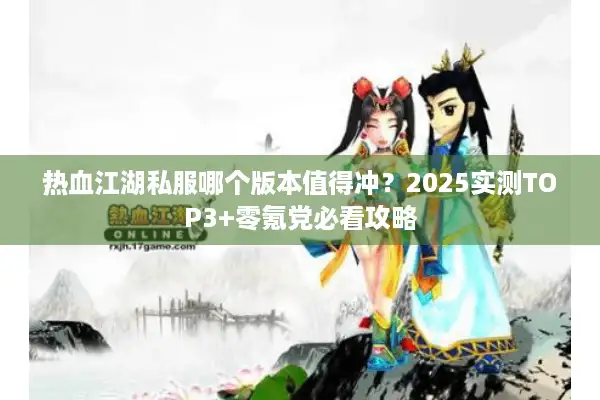 热血江湖私服哪个版本值得冲?2025实测TOP3+零氪党必看攻略 热血江湖私服哪个版本值得冲?2025实测TOP3+零氪党必看攻略