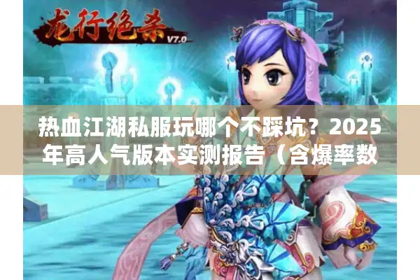 热血江湖私服玩哪个不踩坑？2025年高人气版本实测报告（含爆率数据）