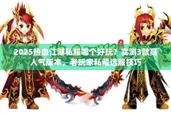 2025热血江湖私服哪个好玩?实测3款高人气版本,老玩家私藏选服技巧 2025热血江湖私服哪个好玩?实测3款高人气版本,老玩家私藏选服技巧