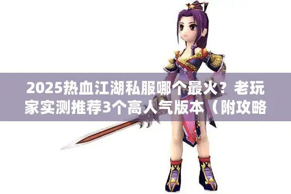 2025热血江湖私服哪个最火?老玩家实测推荐3个高人气版本(附攻略) 2025热血江湖私服哪个最火?老玩家实测推荐3个高人气版本(附攻略)