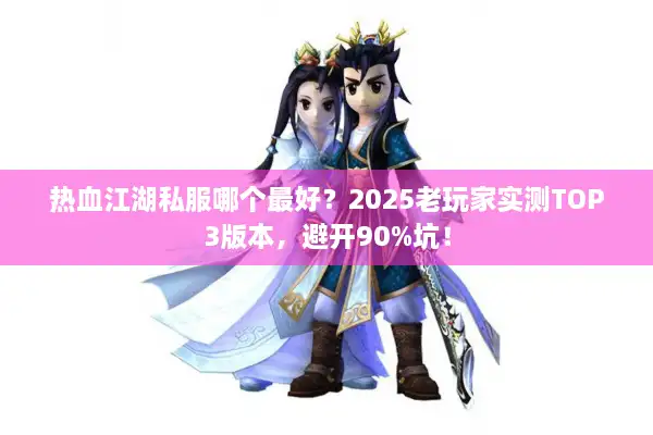 热血江湖私服哪个最好?2025老玩家实测TOP3版本,避开90%坑! 热血江湖私服哪个最好?2025老玩家实测TOP3版本,避开90%坑!