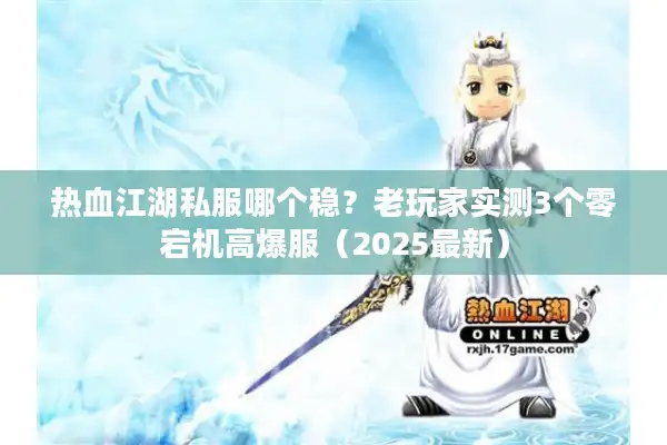 热血江湖私服哪个稳?老玩家实测3个零宕机高爆服(2025最新) 热血江湖私服哪个稳?老玩家实测3个零宕机高爆服(2025最新)