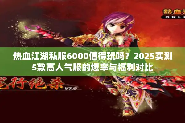 热血江湖私服6000值得玩吗？2025实测5款高人气服的爆率与福利对比