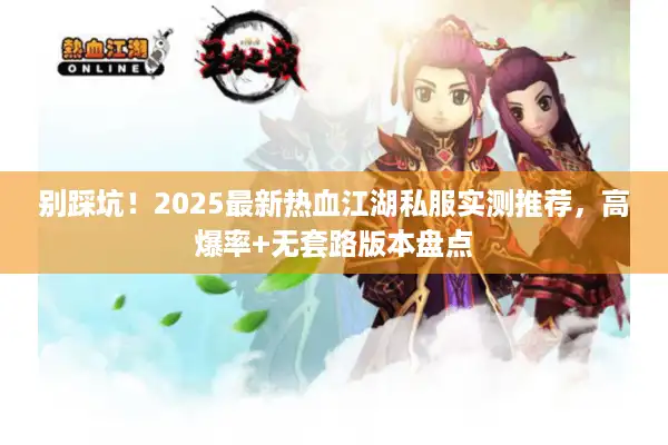 别踩坑！2025最新热血江湖私服实测推荐，高爆率+无套路版本盘点