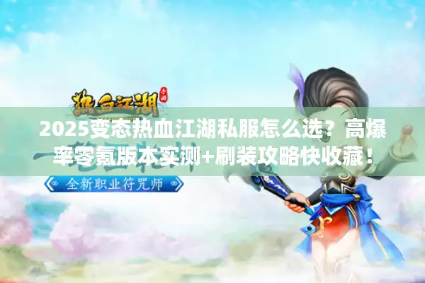2025变态热血江湖私服怎么选？高爆率零氪版本实测+刷装攻略快收藏！