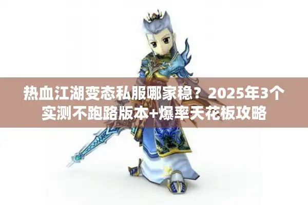 热血江湖变态私服哪家稳?2025年3个实测不跑路版本+爆率天花板攻略 热血江湖变态私服哪家稳?2025年3个实测不跑路版本+爆率天花板攻略