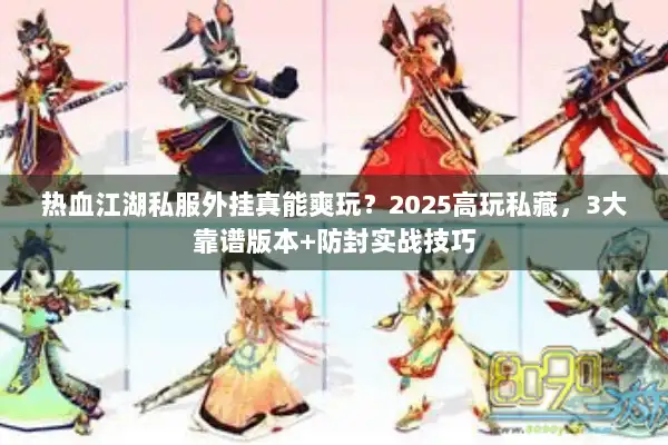热血江湖私服外挂真能爽玩？2025高玩私藏，3大靠谱版本+防封实战技巧