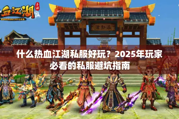 什么热血江湖私服好玩?2025年玩家必看的私服避坑指南 什么热血江湖私服好玩?2025年玩家必看的私服避坑指南
