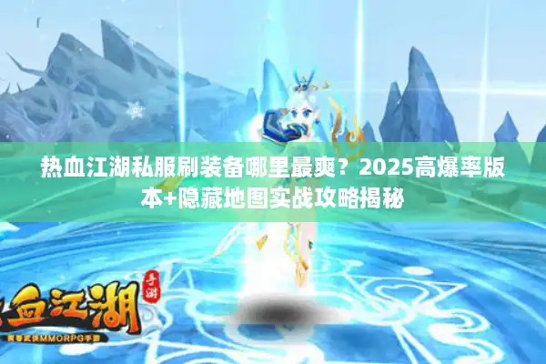 热血江湖私服刷装备哪里最爽？2025高爆率版本+隐藏地图实战攻略揭秘