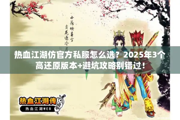 热血江湖仿官方私服怎么选？2025年3个高还原版本+避坑攻略别错过！