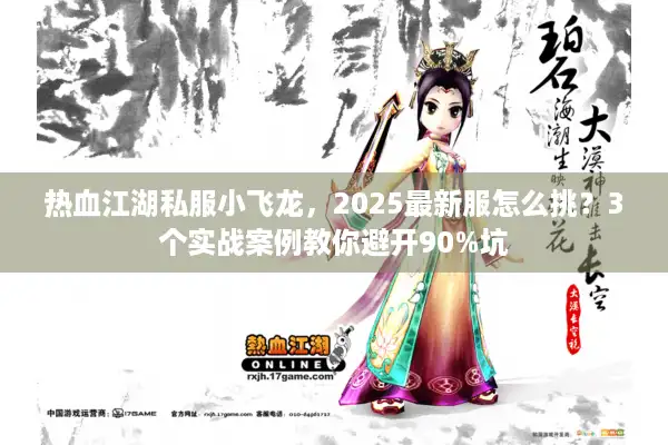 热血江湖私服小飞龙，2025最新服怎么挑？3个实战案例教你避开90%坑