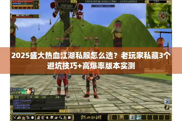 2025盛大热血江湖私服怎么选？老玩家私藏3个避坑技巧+高爆率版本实测