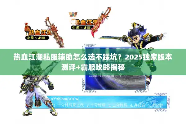 热血江湖私服辅助怎么选不踩坑？2025独家版本测评+霸服攻略揭秘