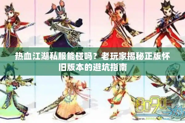 热血江湖私服能碰吗?老玩家揭秘正版怀旧版本的避坑指南 热血江湖私服能碰吗?老玩家揭秘正版怀旧版本的避坑指南