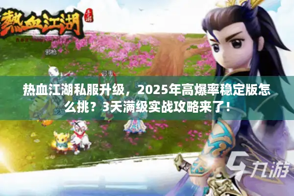 热血江湖私服升级，2025年高爆率稳定版怎么挑？3天满级实战攻略来了！