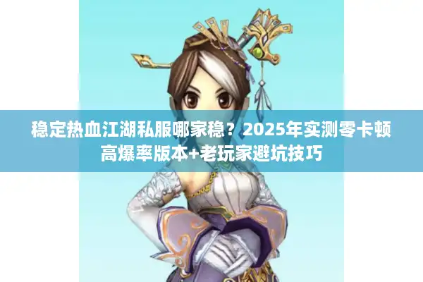 稳定热血江湖私服哪家稳？2025年实测零卡顿高爆率版本+老玩家避坑技巧