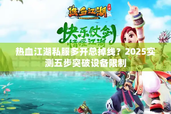 热血江湖私服多开总掉线？2025实测五步突破设备限制