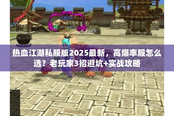 热血江湖私服版2025最新,高爆率服怎么选?老玩家3招避坑+实战攻略 热血江湖私服版2025最新,高爆率服怎么选?老玩家3招避坑+实战攻略