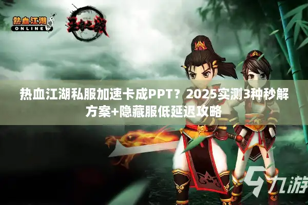 热血江湖私服加速卡成PPT?2025实测3种秒解方案+隐藏服低延迟攻略 热血江湖私服加速卡成PPT?2025实测3种秒解方案+隐藏服低延迟攻略
