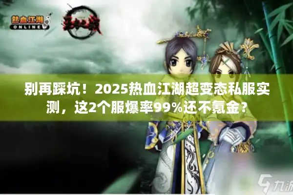别再踩坑！2025热血江湖超变态私服实测，这2个服爆率99%还不氪金？