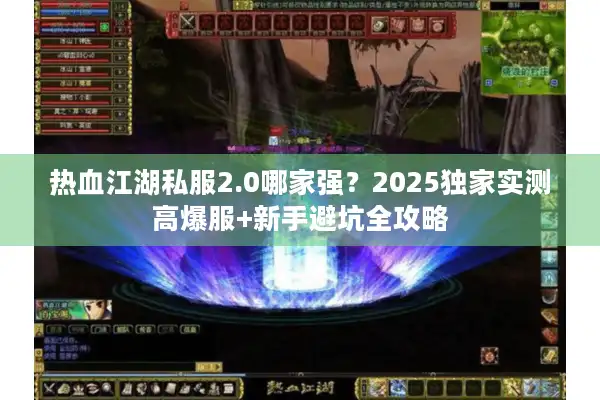 热血江湖私服2.0哪家强？2025独家实测高爆服+新手避坑全攻略