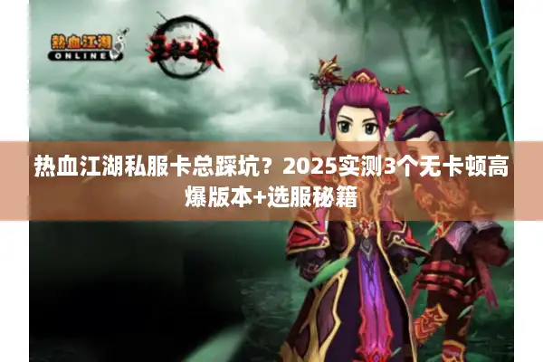热血江湖私服卡总踩坑?2025实测3个无卡顿高爆版本+选服秘籍 热血江湖私服卡总踩坑?2025实测3个无卡顿高爆版本+选服秘籍
