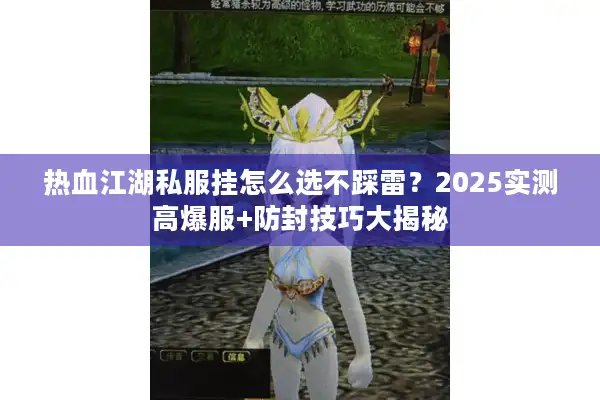 热血江湖私服挂怎么选不踩雷?2025实测高爆服+防封技巧大揭秘 热血江湖私服挂怎么选不踩雷?2025实测高爆服+防封技巧大揭秘
