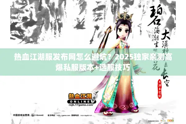 热血江湖服发布网怎么避坑?2025独家亲测高爆私服版本+选服技巧 热血江湖服发布网怎么避坑?2025独家亲测高爆私服版本+选服技巧