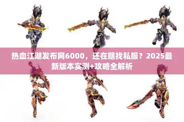 热血江湖发布网6000，还在瞎找私服？2025最新版本实测+攻略全解析