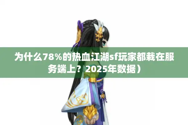 为什么78%的热血江湖sf玩家都栽在服务端上？2025年数据）