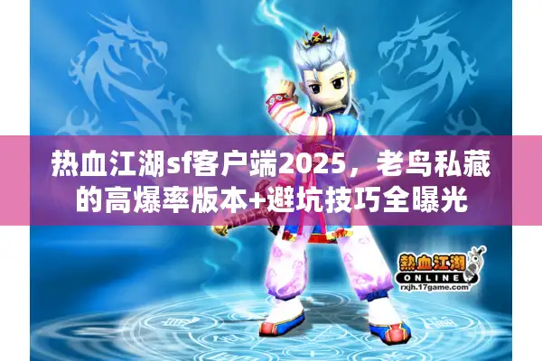 热血江湖sf客户端2025，老鸟私藏的高爆率版本+避坑技巧全曝光