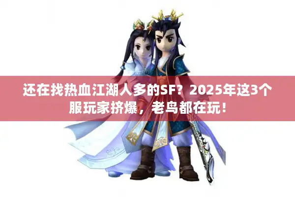 还在找热血江湖人多的SF？2025年这3个服玩家挤爆，老鸟都在玩！