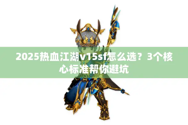 2025热血江湖v15sf怎么选?3个核心标准帮你避坑 2025热血江湖v15sf怎么选?3个核心标准帮你避坑
