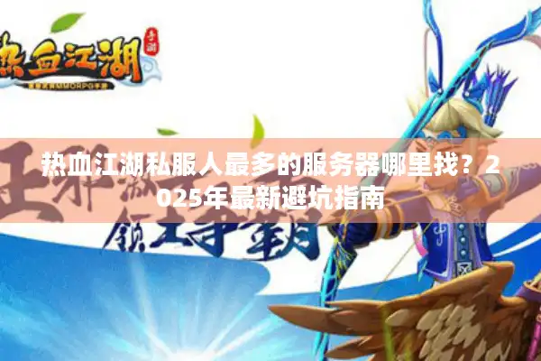 热血江湖私服人最多的服务器哪里找？2025年最新避坑指南