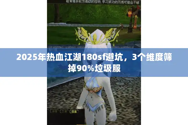 2025年热血江湖180sf避坑,3个维度筛掉90%垃圾服 2025年热血江湖180sf避坑,3个维度筛掉90%垃圾服