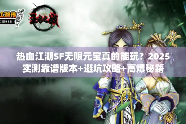热血江湖SF无限元宝真的能玩？2025实测靠谱版本+避坑攻略+高爆秘籍