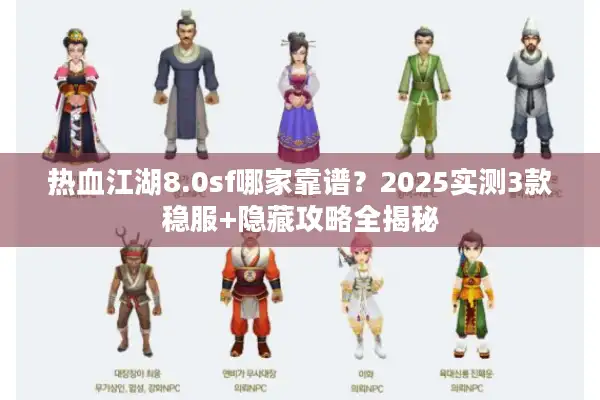 热血江湖8.0sf哪家靠谱？2025实测3款稳服+隐藏攻略全揭秘
