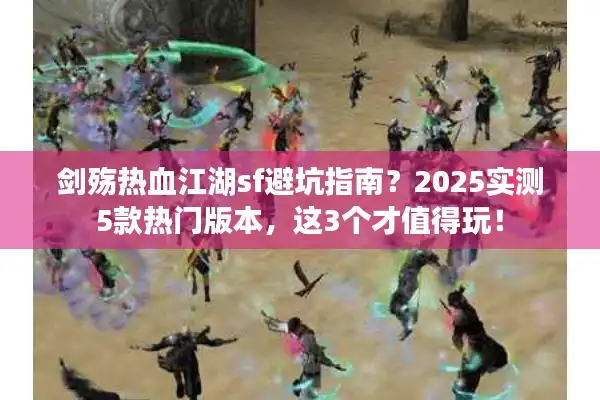 剑殇热血江湖sf避坑指南？2025实测5款热门版本，这3个才值得玩！