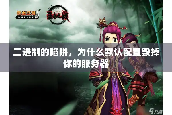 二进制的陷阱,为什么默认配置毁掉你的服务器 二进制的陷阱,为什么默认配置毁掉你的服务器