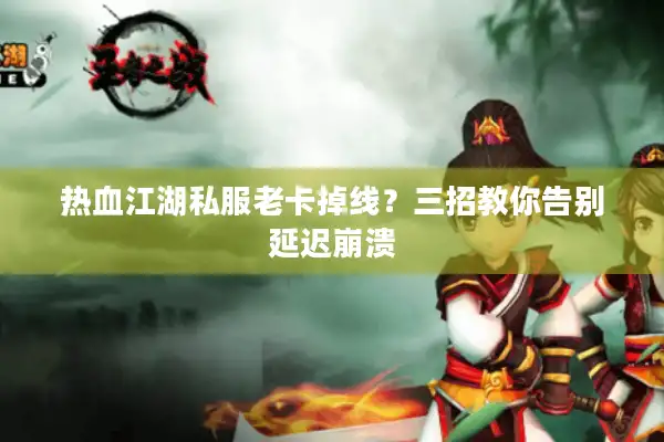 热血江湖私服老卡掉线？三招教你告别延迟崩溃