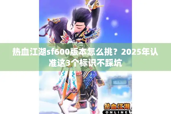 热血江湖sf600版本怎么挑？2025年认准这3个标识不踩坑