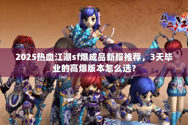 2025热血江湖sf爆成品新服推荐，3天毕业的高爆版本怎么选？