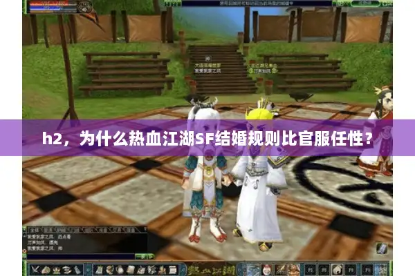 h2,为什么热血江湖SF结婚规则比官服任性? h2,为什么热血江湖SF结婚规则比官服任性?