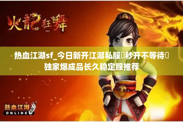 热血江湖sf_今日新开江湖私服▷秒开不等待◁独家爆成品长久稳定服推荐 热血江湖sf_今日新开江湖私服▷秒开不等待◁独家爆成品长久稳定服推荐