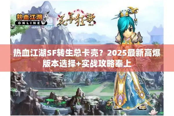 热血江湖SF转生总卡壳?2025最新高爆版本选择+实战攻略奉上 热血江湖SF转生总卡壳?2025最新高爆版本选择+实战攻略奉上