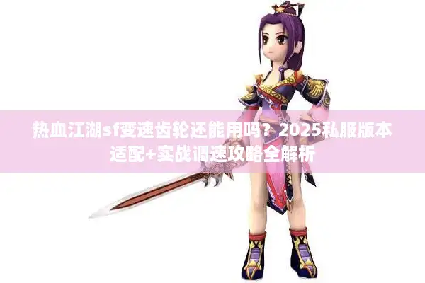 热血江湖sf变速齿轮还能用吗？2025私服版本适配+实战调速攻略全解析