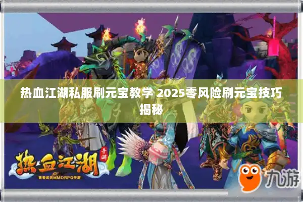 热血江湖私服刷元宝教学 2025零风险刷元宝技巧揭秘