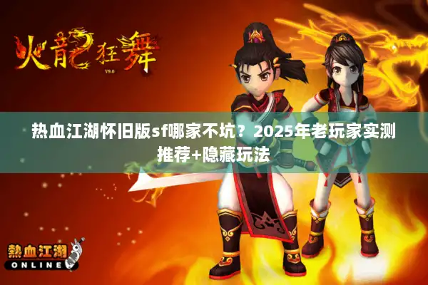 热血江湖怀旧版sf哪家不坑？2025年老玩家实测推荐+隐藏玩法